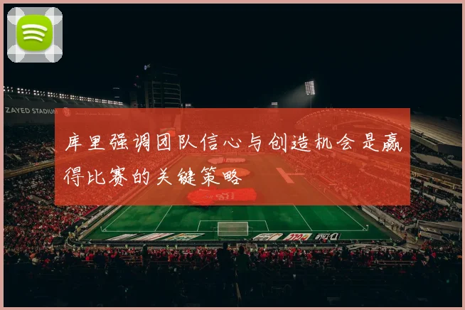 库里强调团队信心与创造机会是赢得比赛的关键策略
