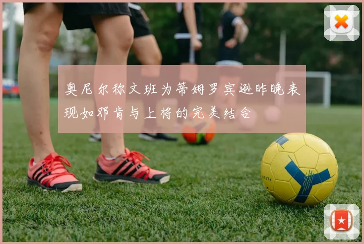 奥尼尔称文班为蒂姆罗宾逊昨晚表现如邓肯与上将的完美结合