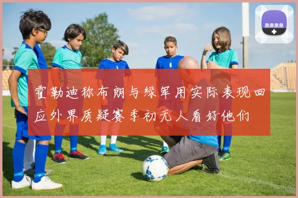 霍勒迪称布朗与绿军用实际表现回应外界质疑赛季初无人看好他们