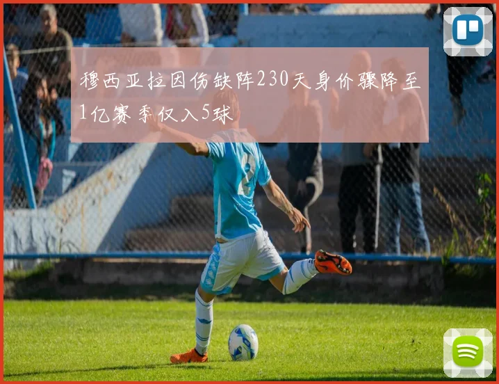 穆西亚拉因伤缺阵230天身价骤降至1亿赛季仅入5球