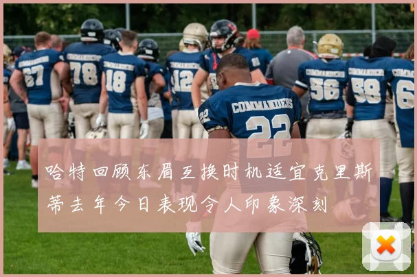 哈特回顾东眉互换时机适宜克里斯蒂去年今日表现令人印象深刻