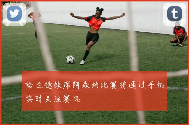 哈兰德缺席阿森纳比赛将通过手机实时关注赛况