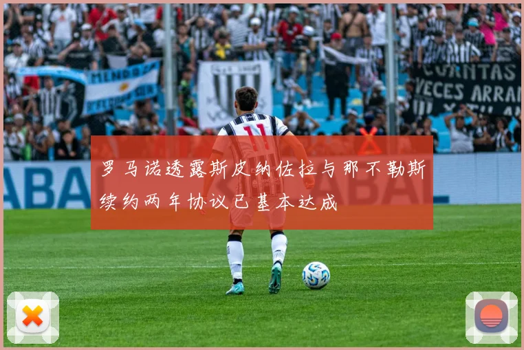 罗马诺透露斯皮纳佐拉与那不勒斯续约两年协议已基本达成