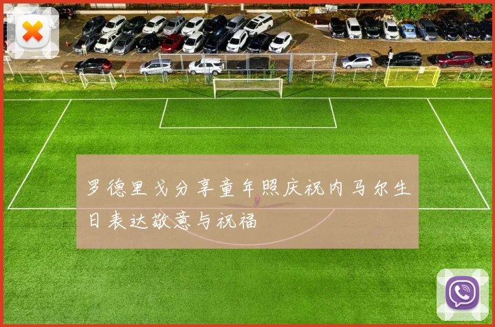 罗德里戈分享童年照庆祝内马尔生日表达敬意与祝福